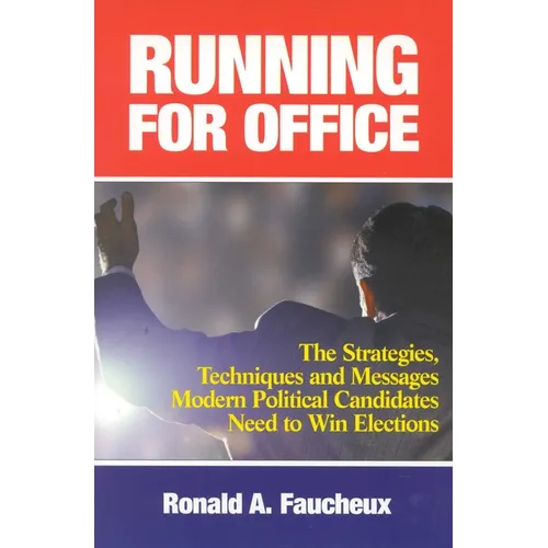 Running for Office: The Strategies, Techniques and Messages Modern Political Candidates Need To Win Elections
