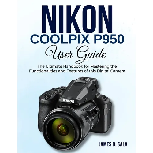 Nikon Coolpix P950 User Guide: The Ultimate Handbook for Mastering the Functionalities and Features of this Digital Camera