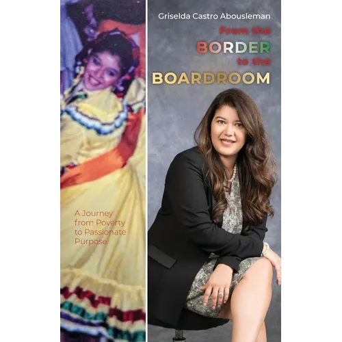 From the Border to the Boardroom: A Journey from Poverty to Passionate Purpose