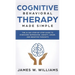 Cognitive Behavioral Therapy: Made Simple - The 21 Day Step by Step Guide to Overcoming Depression, Anxiety, Anger, and Negative Thoughts (Practical
