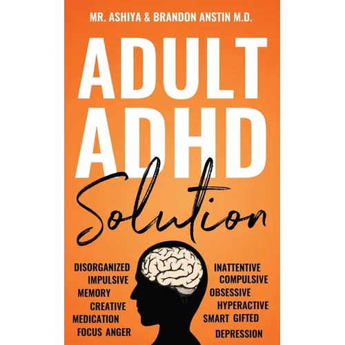 Adult ADHD Solution: The Complete Guide to Understanding and Managing Adult ADHD to Overcome Impulsivity, Hyperactivity, Inattention, Stress, and Anxi