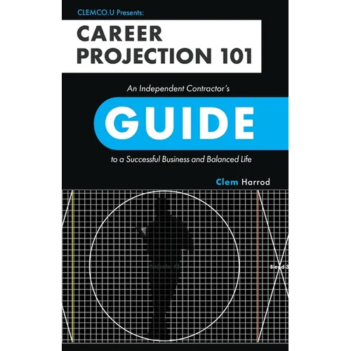 Career Projection 101: An Independent Contractor's Guide to a Successful Business and Balanced Life