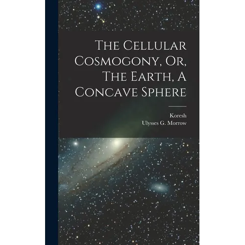 The Cellular Cosmogony, Or, The Earth, A Concave Sphere