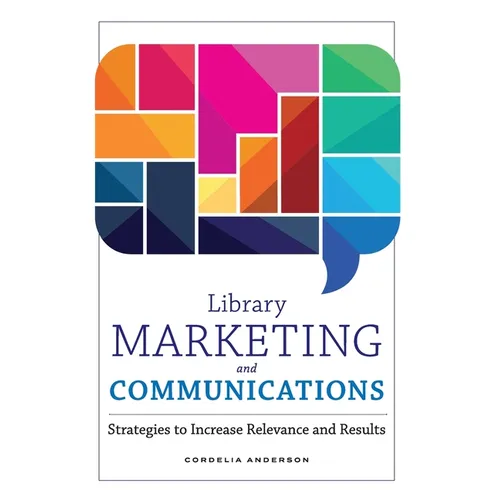 Library Marketing and Communications: Strategies to Increase Relevance and Results