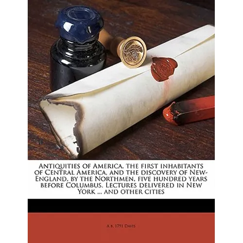 Antiquities of America, the First Inhabitants of Central America, and the Discovery of New-England, by the Northmen, Five Hundred Years Before Columbu