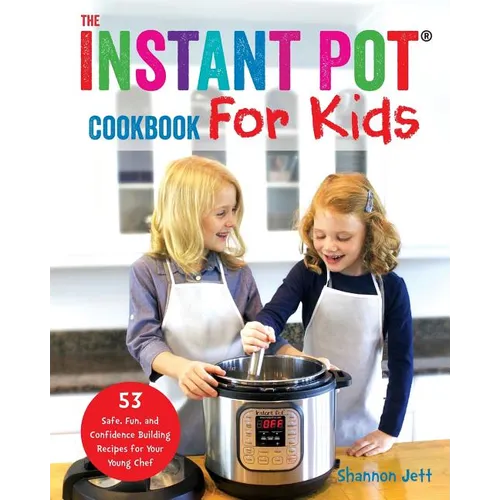 The Instant Pot Cookbook For Kids: 53 Safe, Fun, and Confidence Building Recipes for Your Young Chef