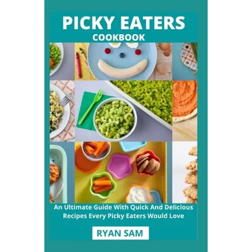 Picky Eaters Cookbook: An Ultimate Guide With Quick And Delicious Recipes Every Picky Eaters Would Love