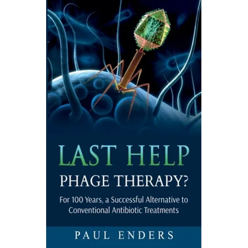 Last Help: Phage Therapy?: For 100 Years, a Successful Alternative to Conventional Antibiotic Treatments