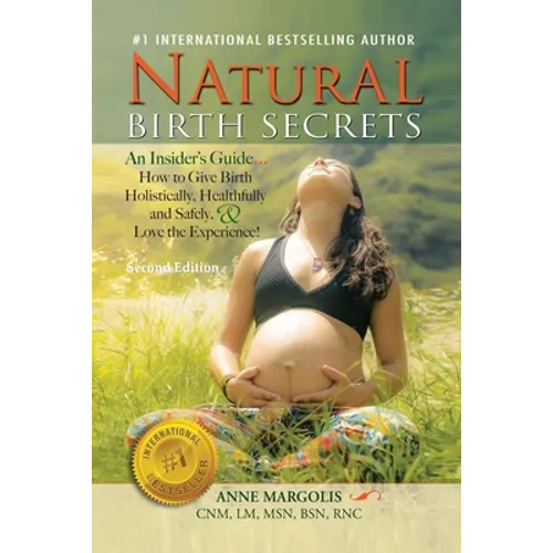 Natural Birth Secrets: An Insider's Guide...How to Give Birth Holistically, Healthfully and Safely, & Love the Experience!