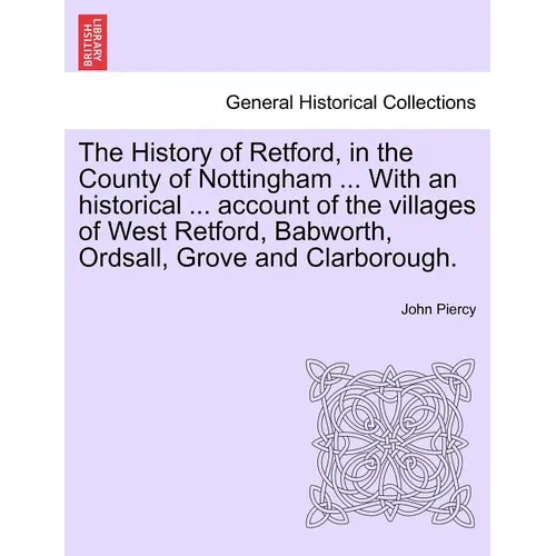 The History of Retford, in the County of Nottingham ... with an Historical ... Account of the Villages of West Retford, Babworth, Ordsall, Grove and C