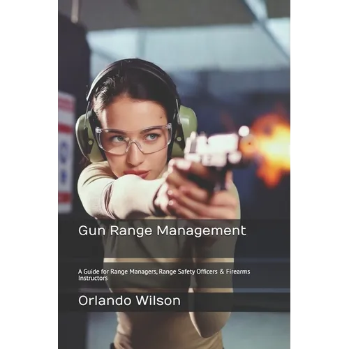Gun Range Management: A Guide for Range Managers, Range Safety Officers & Firearms Instructors