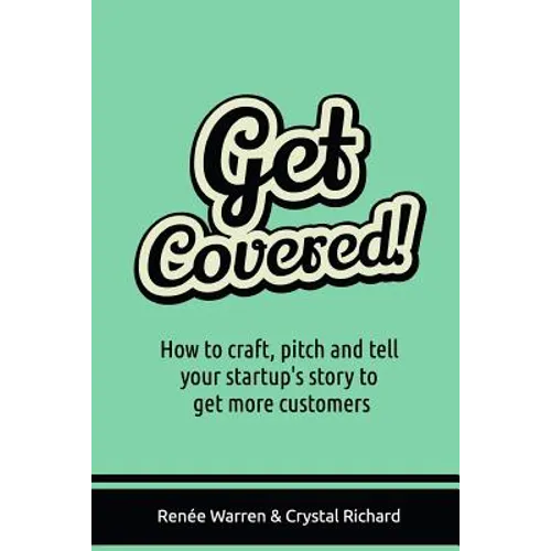 Get Covered!: How to craft, pitch and tell your startups story to get more customers