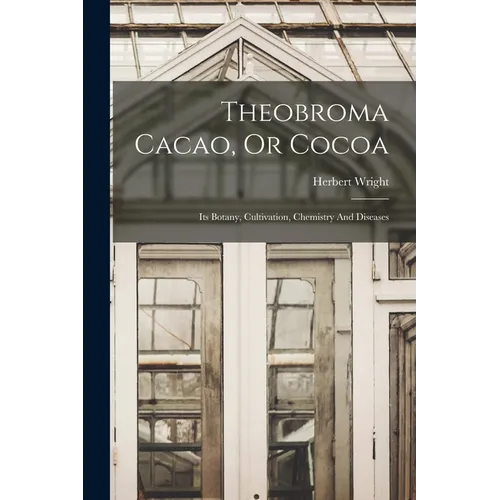Theobroma Cacao, Or Cocoa: Its Botany, Cultivation, Chemistry And Diseases