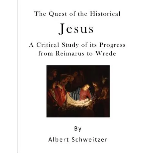 The Quest of the Historical Jesus: A Critical Study of Its Progress from Reimarus to Wrede