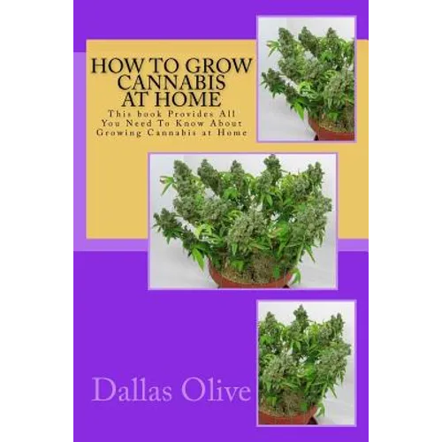 How to Grow Cannabis at Home: This book Provides All You Need To Know About Growing Cannabis at Home