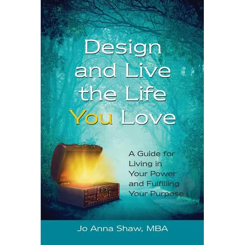 Design and Live the Life YOU Love: A Guide for Living in Your Power and Fulfilling Your Purpose