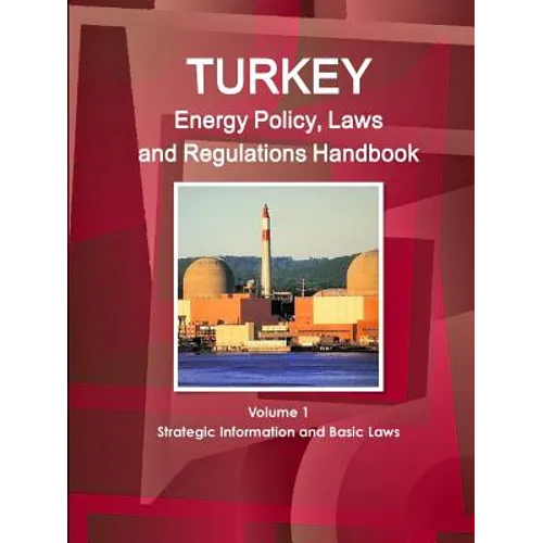 Turkey Energy Policy, Laws and Regulations Handbook Volume 1 Strategic Information and Basic Laws