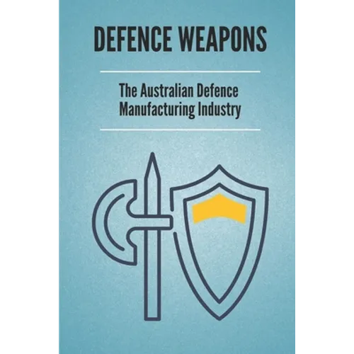 Defence Weapons: The Australian Defence Manufacturing Industry: Australian Defence Forces