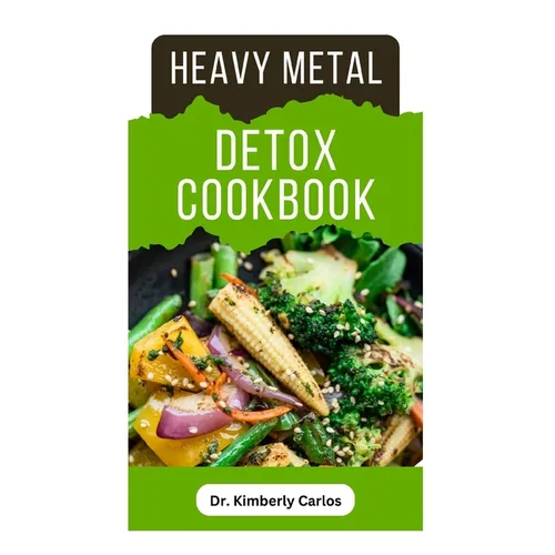 Heavy Metal Detox Cookbook: Detoxification to Remove Toxins From Your Body System
