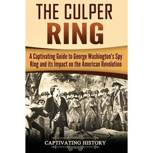 The Culper Ring: A Captivating Guide to George Washington's Spy Ring and its Impact on the American Revolution