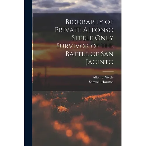 Biography of Private Alfonso Steele Only Survivor of the Battle of San Jacinto