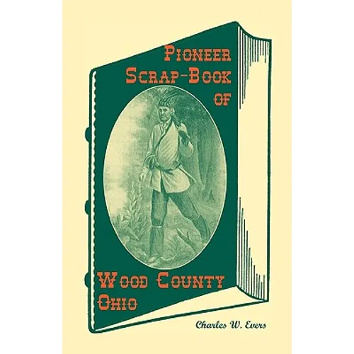 Pioneer Scrap-Book of Wood County, Ohio, and the Maumee Valley
