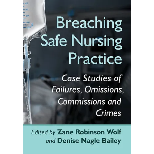 Breaching Safe Nursing Practice: Case Studies of Failures, Omissions, Commissions and Crimes