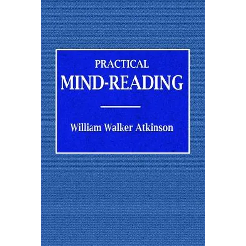 Practical Mind-Reading - A Course of Lessons on Tranference, Telepathy, Mental Currents, Mental Rapport, &c.