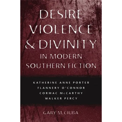 Desire, Violence, & Divinity in Modern Southern Fiction: Katherine Anne Porter, Flannery O'Connor, Cormac McCarthy, Walker Percy