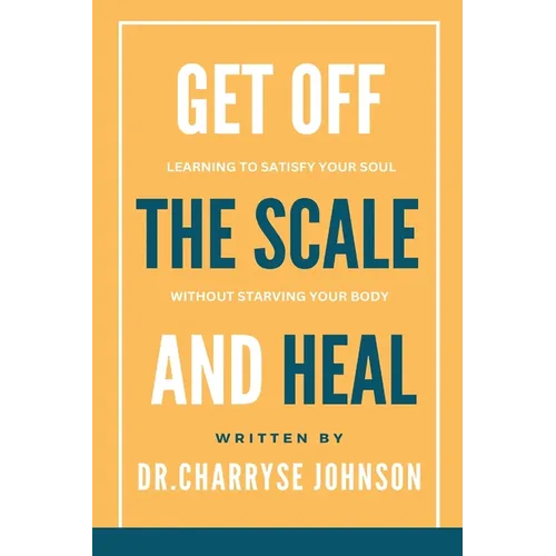 Get Off the Scale and Heal: Learning to Satisfy Your Soul without Starving Your Body