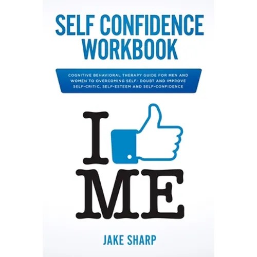 Self-Confidence Workbook: Cognitive Behavioral Therapy Guide for Men and Women to Overcoming Self-Doubt and Improve Self-Critics, Self-Esteem and Self