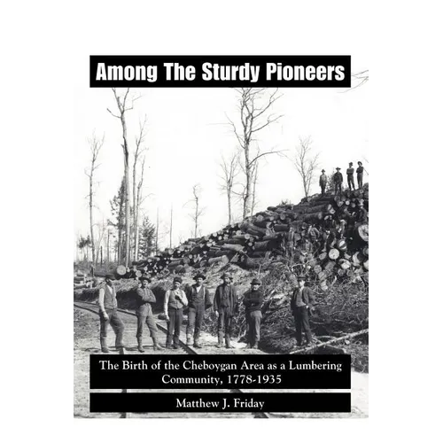 Among the Sturdy Pioneers: The Birth of the Cheboygan Area as a Lumbering Community, 1778-1935
