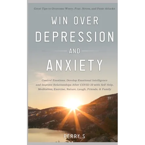 Win Over Depression and Anxiety: Great Tips to Overcome Worry, Fear, Stress, Panic Attacks, Control Emotions, Develop Emotional Intelligence and Impro