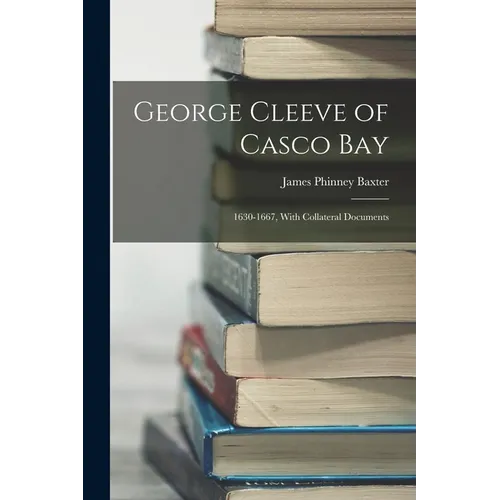 George Cleeve of Casco Bay: 1630-1667, With Collateral Documents