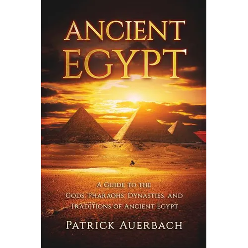 Ancient Egypt: A Guide to the Gods, Pharaohs, Dynasties, and Traditions of Ancient Egypt