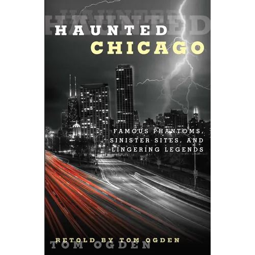 Haunted Chicago: Famous Phantoms, Sinister Sites, and Lingering Legends