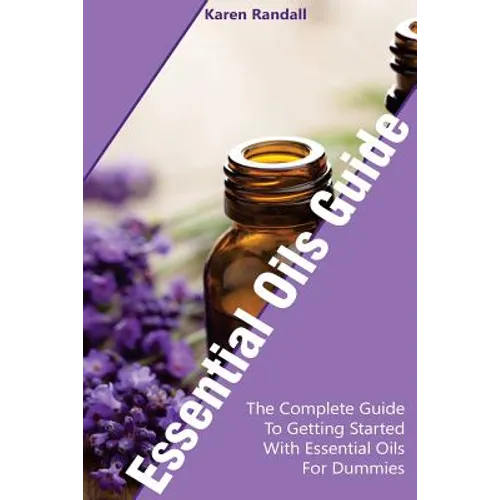 Essential Oils Guide: The Complete Guide To Getting Started With Essential Oils For Dummies: (Organic Recipes, Natural Recipes, Naturopathy)