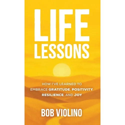Life Lessons: How I've Learned to Embrace Gratitude, Positivity, Resilience, and Joy