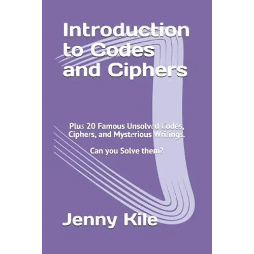 Introduction to Codes and Ciphers: Plus 20 Famous Unsolved Codes, Ciphers, and Mysterious Writings. Can You Solve Them?