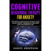 Cognitive Behavioral Therapy for Anxiety: Stop being dominated by phobias, panic, social anxiety, depression, and more with the power of CBT
