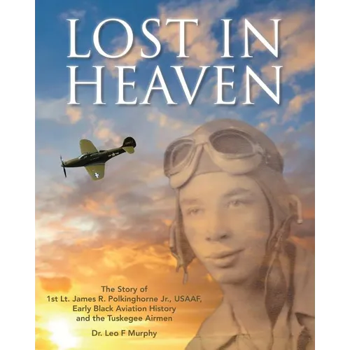 Lost in Heaven: The Story of 1st Lt. James R. Polkinghorne Jr., Usaaf, Early Black Aviation History and the Tuskegee Airmen