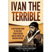 Ivan the Terrible: A Captivating Guide to the First Tsar of Russia and His Impact on Russian History
