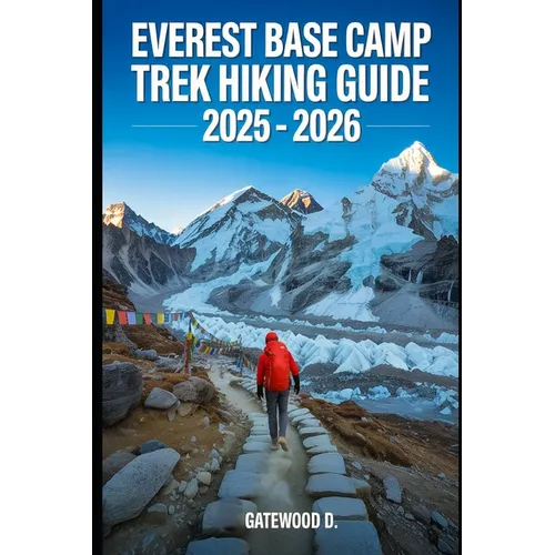 Everest Base Camp Trek Hiking Guide 2025 - 2026: Essential Tips, Navigation, Packing Lists, and Trail Details for Every Skill Level
