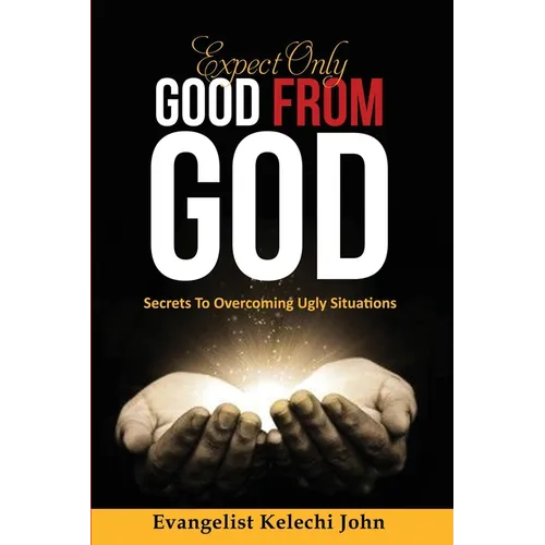 Expect Only Good From God: Secrets To Overcoming Ugly Situations