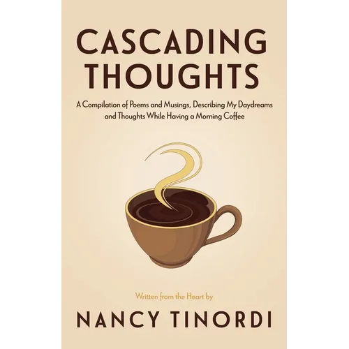 Cascading Thoughts: A Compilation of Poems and Musings, Describing My Daydreams and Thoughts While Having a Morning Coffee