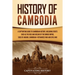 History of Cambodia: A Captivating Guide to Cambodian History, Including Events Such as the Rise and Decline of the Khmer Empire, Siege of Angkor, Cam