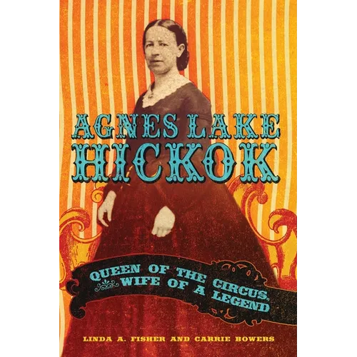 Agnes Lake HIckok: Queen of the Circus, Wife of a Legend