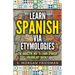 Learn Spanish via Etymologies: The Addictive Way To Learn Spanish Quickly