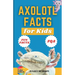 Axolotl Facts for Kids: Unveiling the Wonder, Smiling Faces with Superpowers and the Secrets of Regeneration - A Fun Guide for Kids
