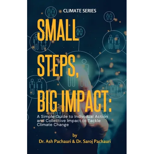 Small Steps, Big Impact: A Simple Guide to Individual Action and Collective Impact to Tackle Climate Change: A Simple Guide to Individual Action